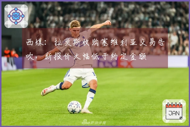 西媒:拉莫斯收购塞维利亚交易告吹,新报价大幅低于约定金额